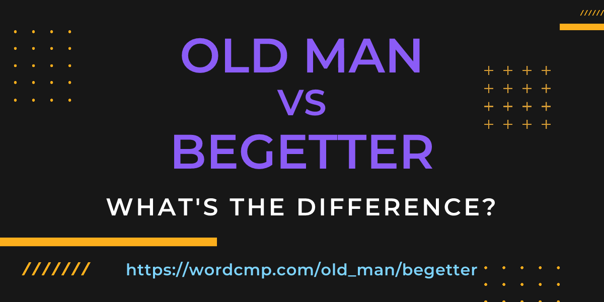 Difference between old man and begetter