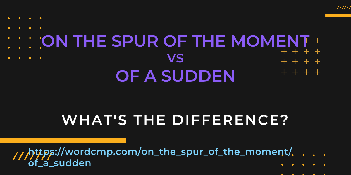 Difference between on the spur of the moment and of a sudden