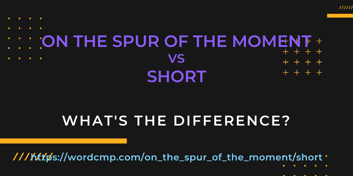 Difference between on the spur of the moment and short