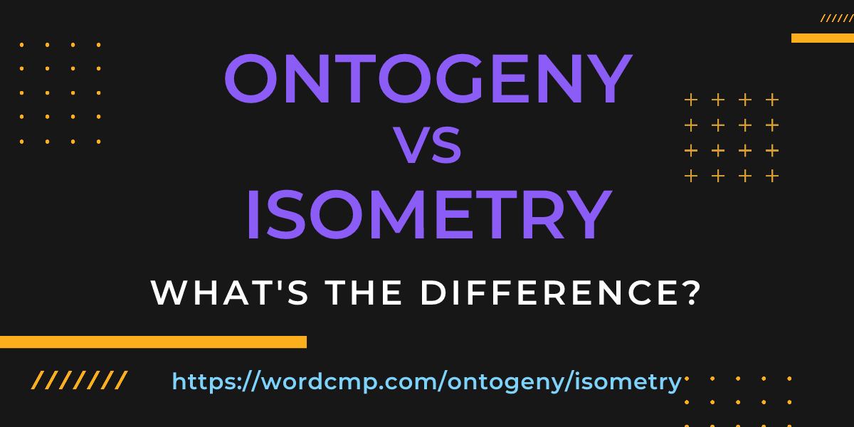 Difference between ontogeny and isometry