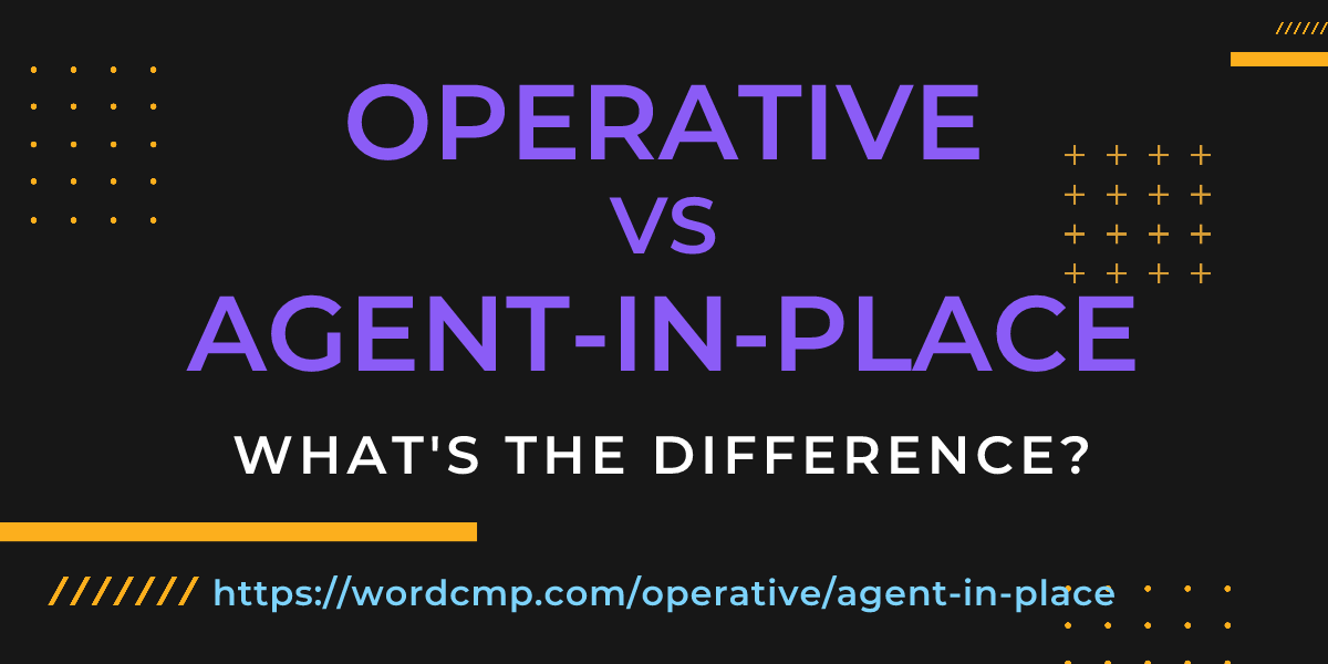 Difference between operative and agent-in-place
