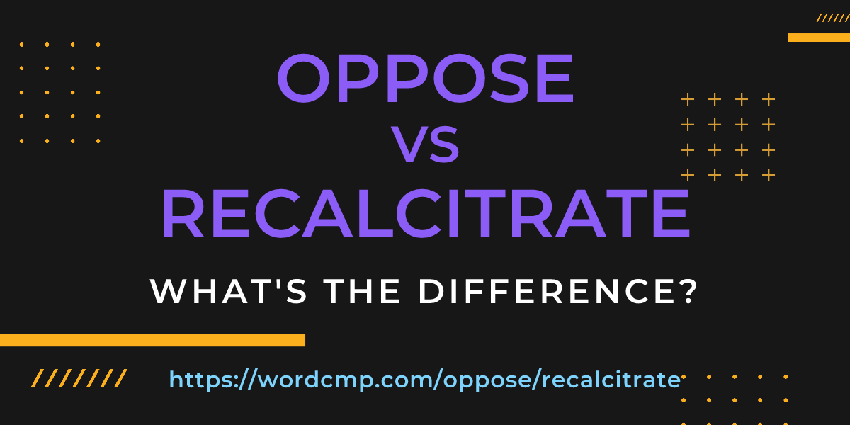 Difference between oppose and recalcitrate