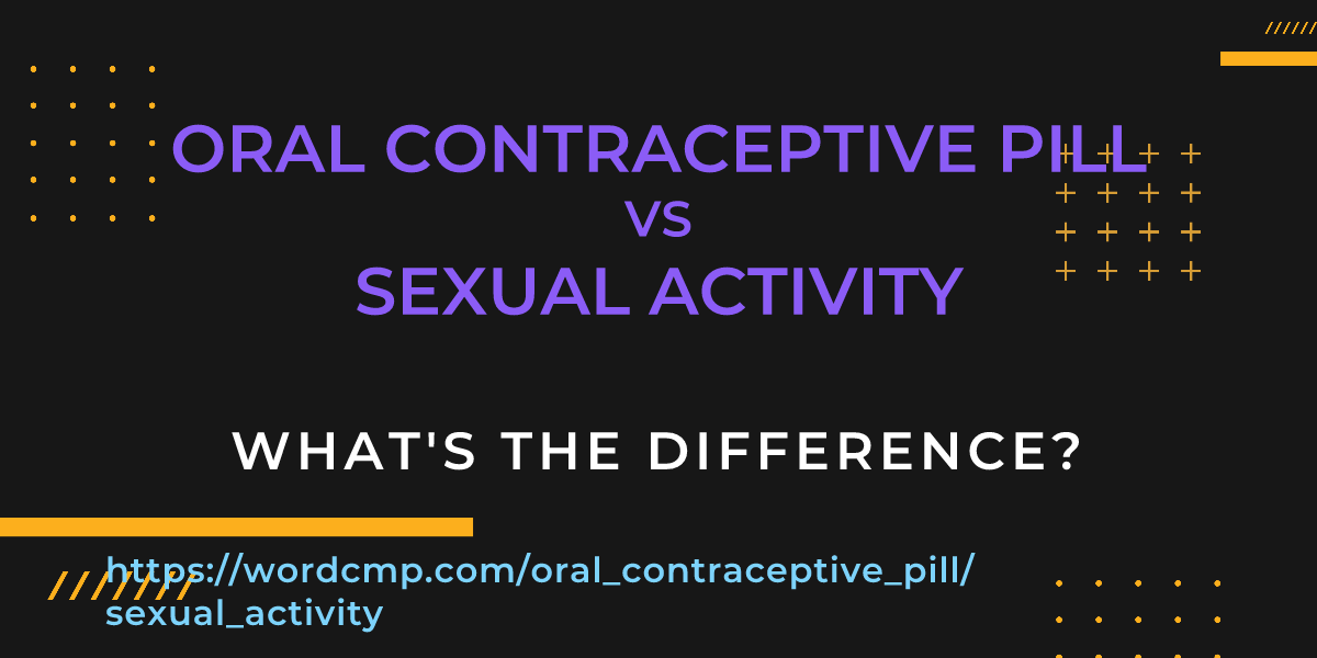 Difference between oral contraceptive pill and sexual activity