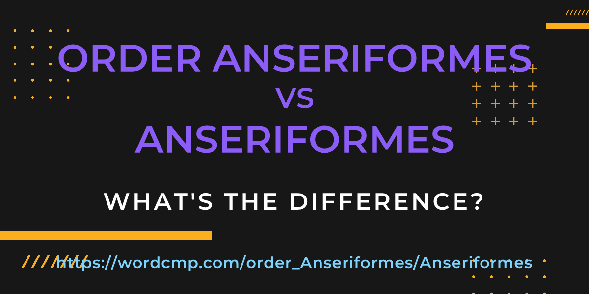 Difference between order Anseriformes and Anseriformes