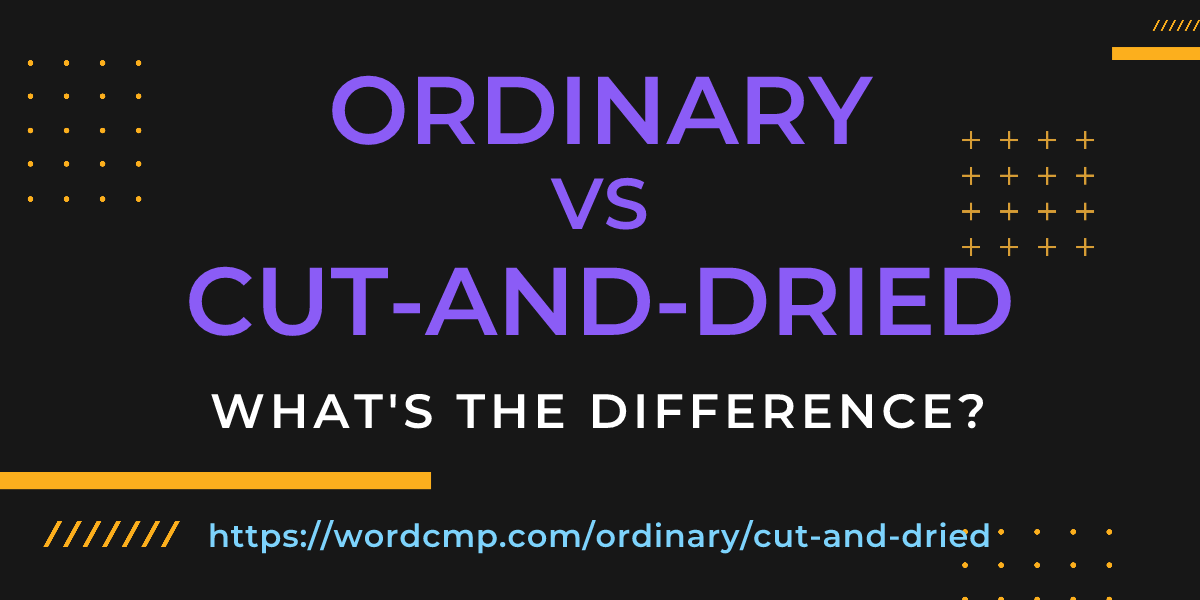 Difference between ordinary and cut-and-dried