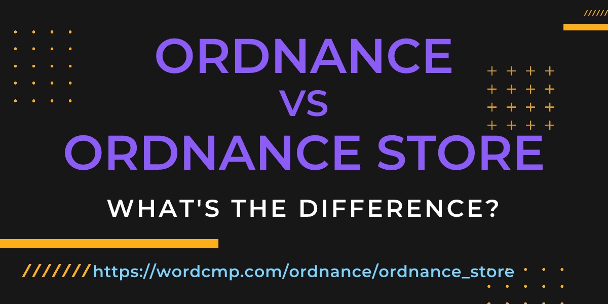 Difference between ordnance and ordnance store