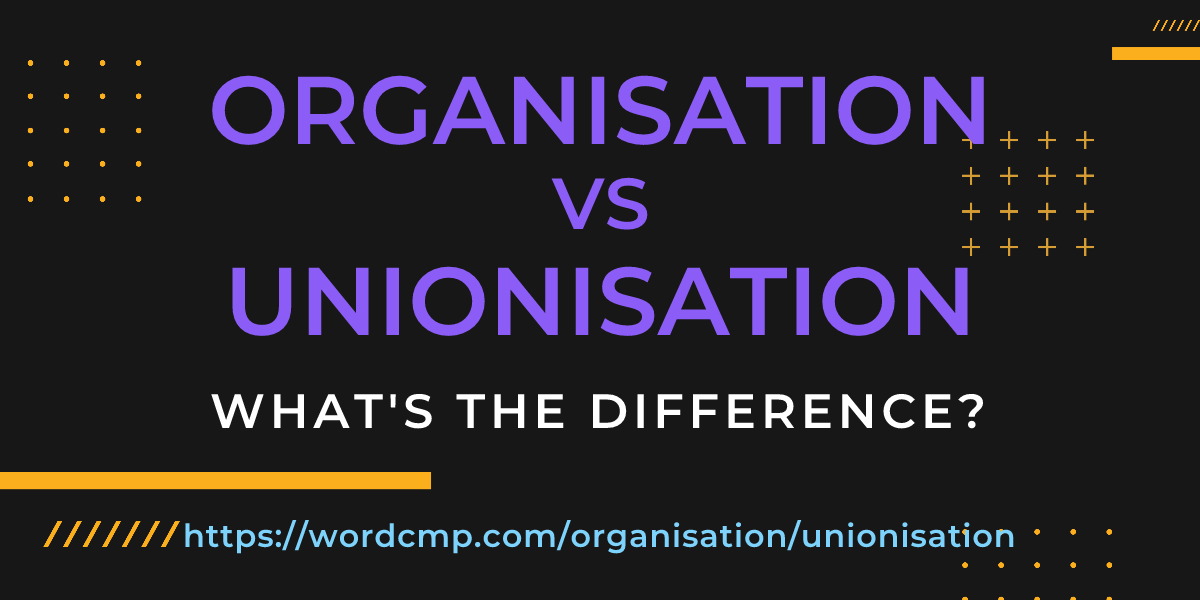 Difference between organisation and unionisation