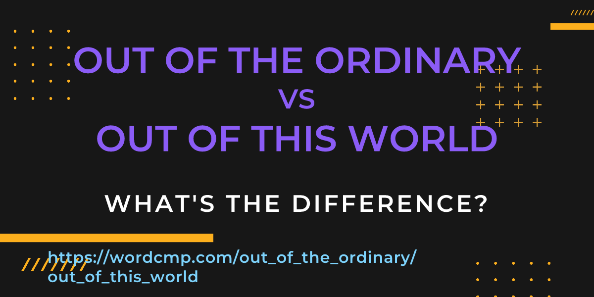 Difference between out of the ordinary and out of this world