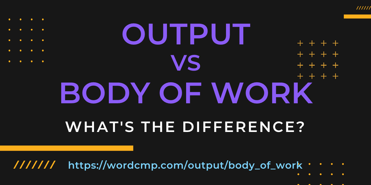 Difference between output and body of work