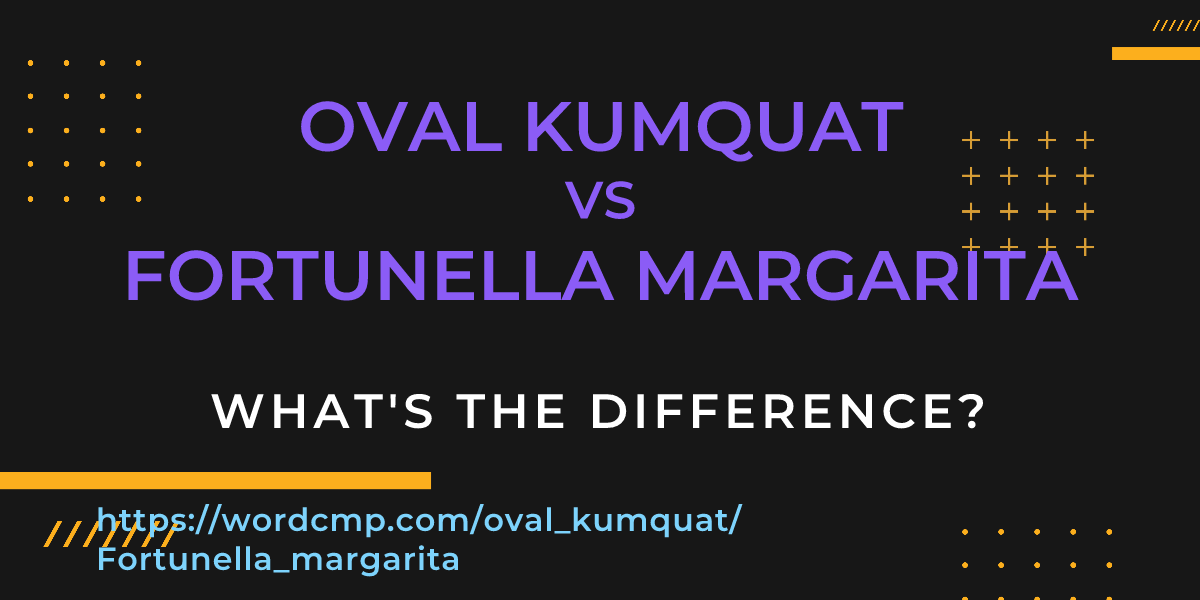 Difference between oval kumquat and Fortunella margarita