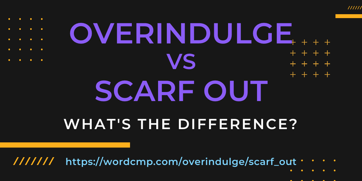 Difference between overindulge and scarf out