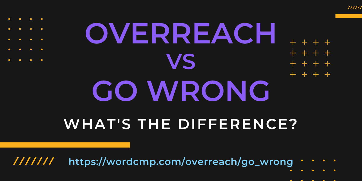 Difference between overreach and go wrong