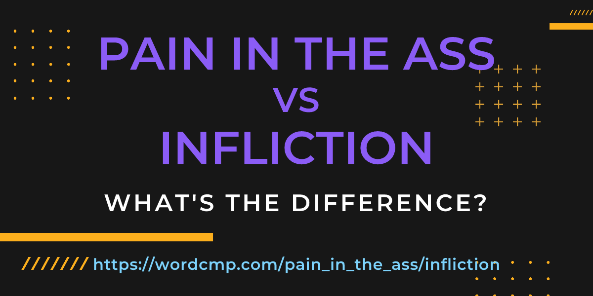 Difference between pain in the ass and infliction