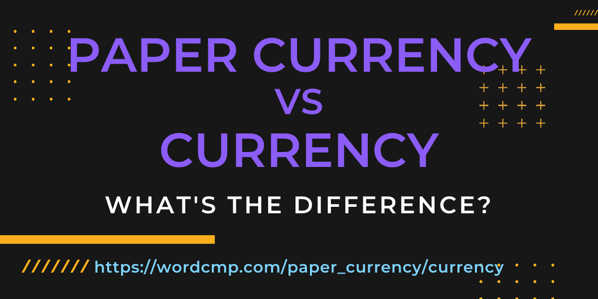 Difference between paper currency and currency