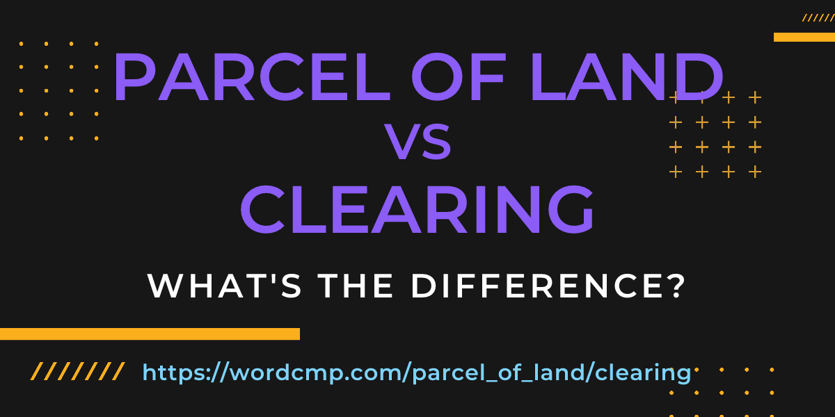 Difference between parcel of land and clearing