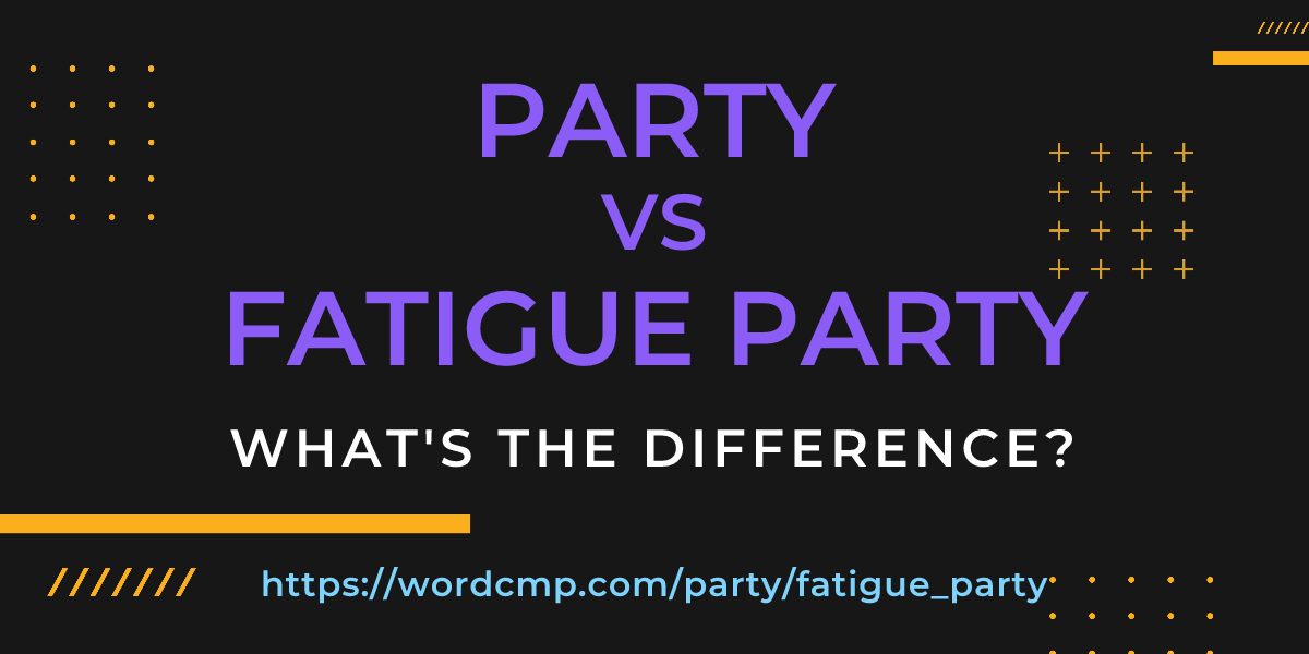 Difference between party and fatigue party