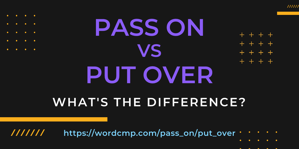 Difference between pass on and put over