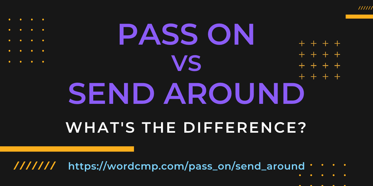 Difference between pass on and send around