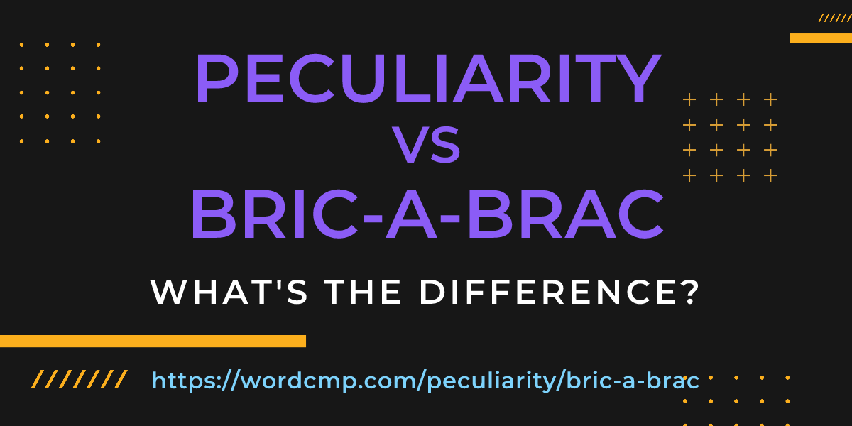 Difference between peculiarity and bric-a-brac