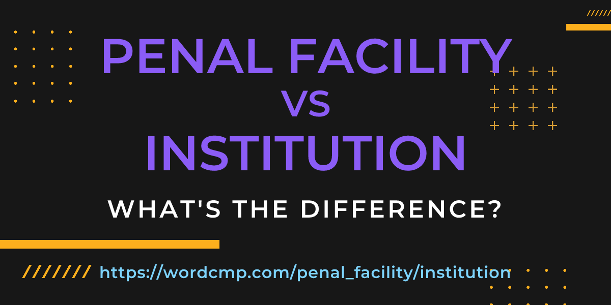 Difference between penal facility and institution