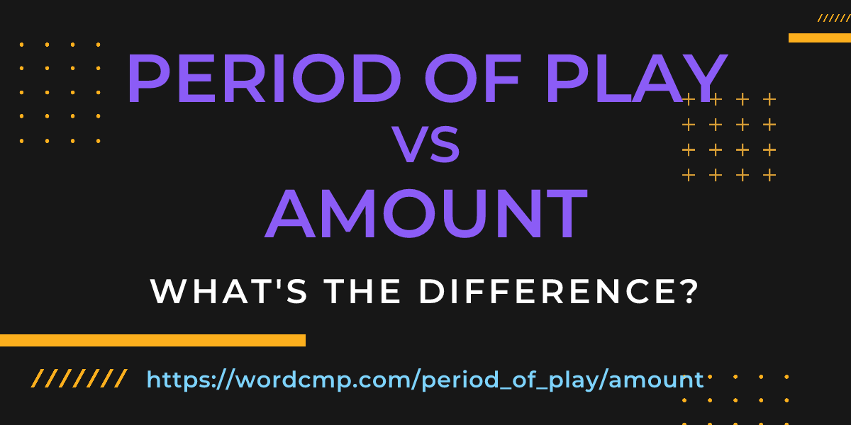 Difference between period of play and amount