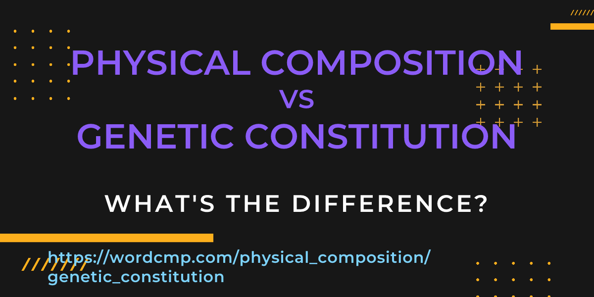 Difference between physical composition and genetic constitution