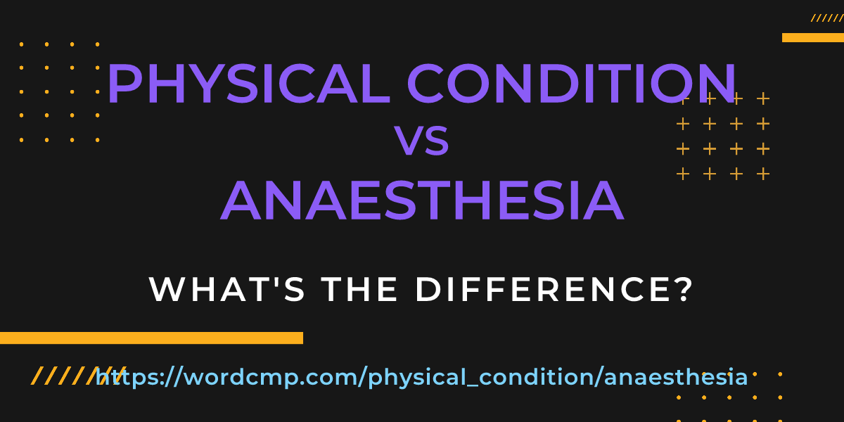Difference between physical condition and anaesthesia