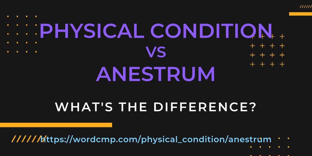 Difference between physical condition and anestrum