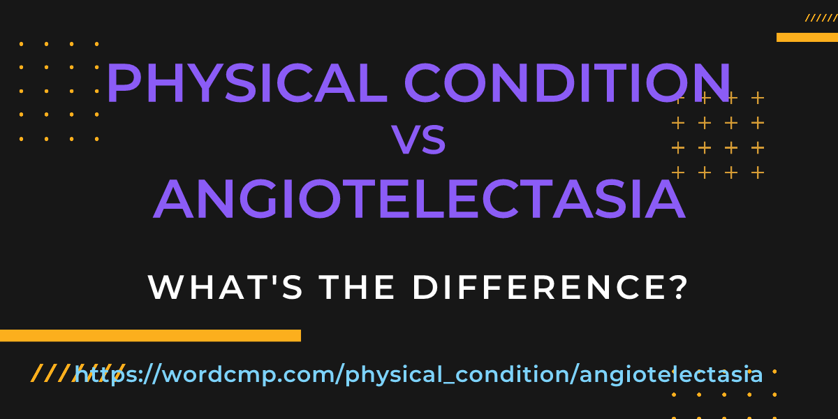 Difference between physical condition and angiotelectasia