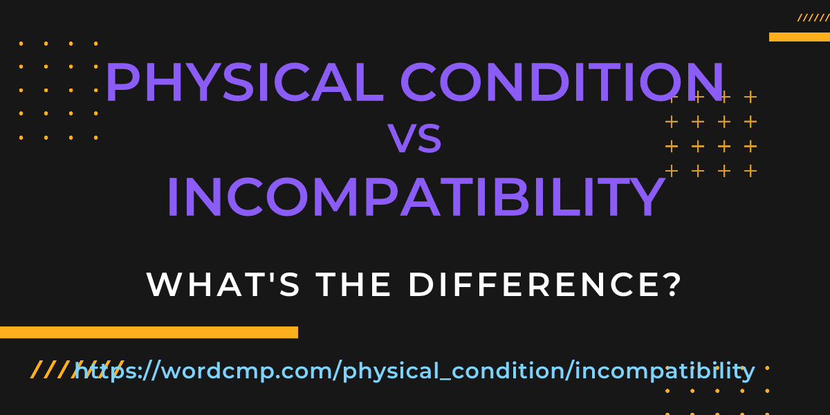 Difference between physical condition and incompatibility
