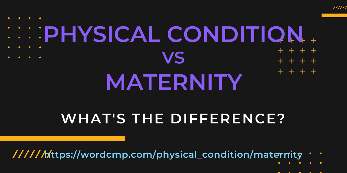 Difference between physical condition and maternity