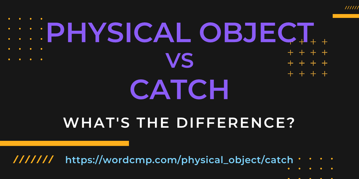 Difference between physical object and catch