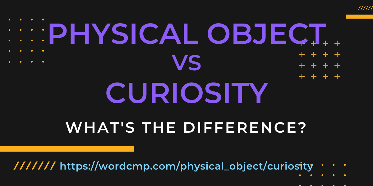Difference between physical object and curiosity