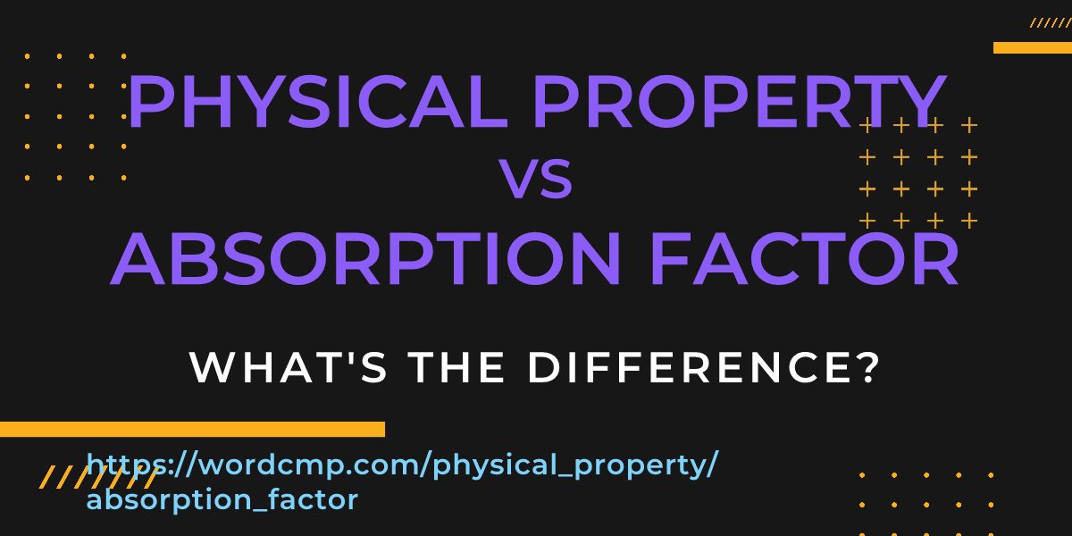 Difference between physical property and absorption factor