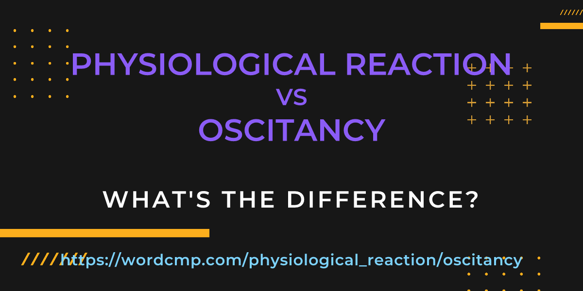 Difference between physiological reaction and oscitancy