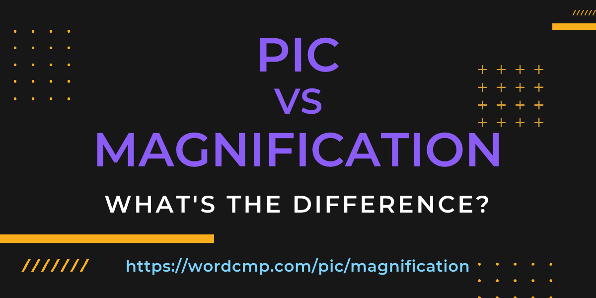 Difference between pic and magnification