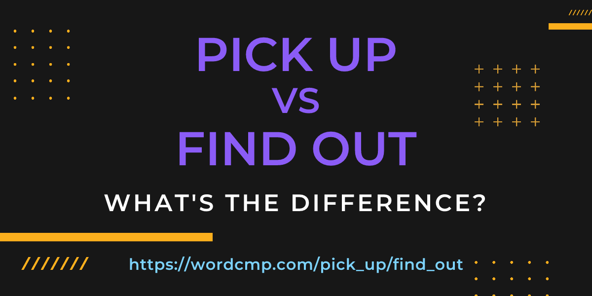 Difference between pick up and find out