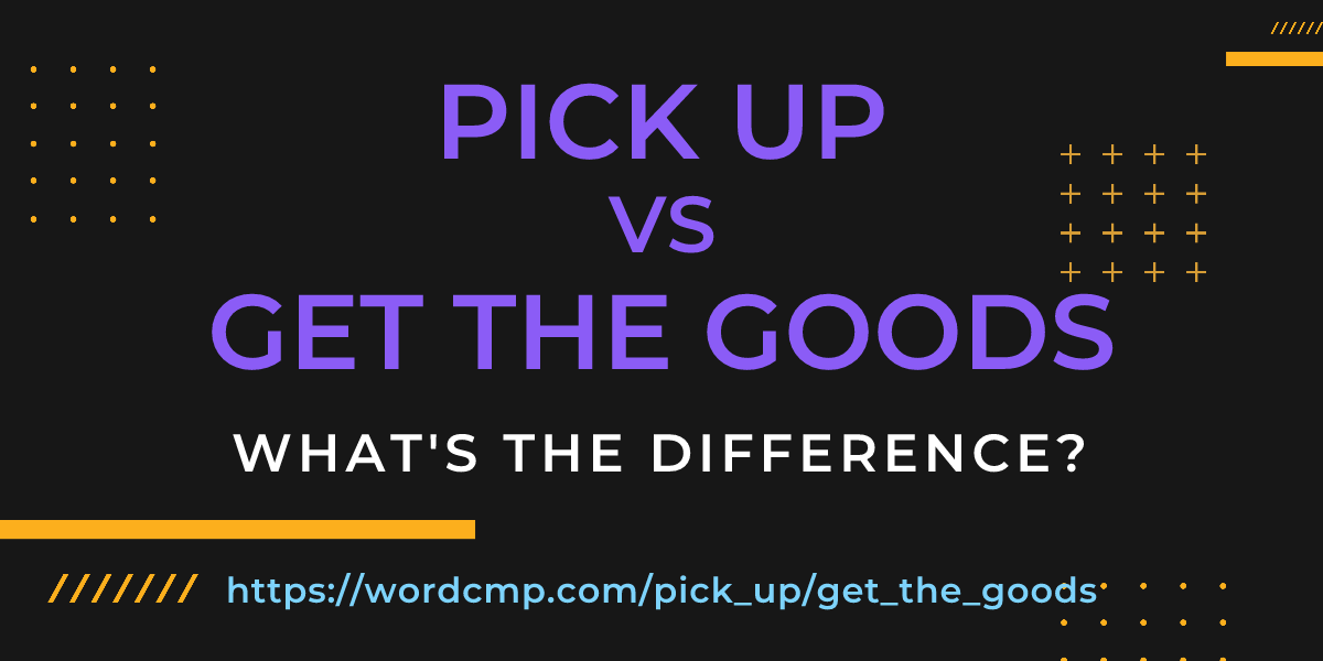 Difference between pick up and get the goods