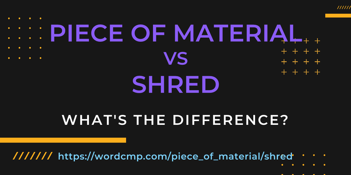 Difference between piece of material and shred