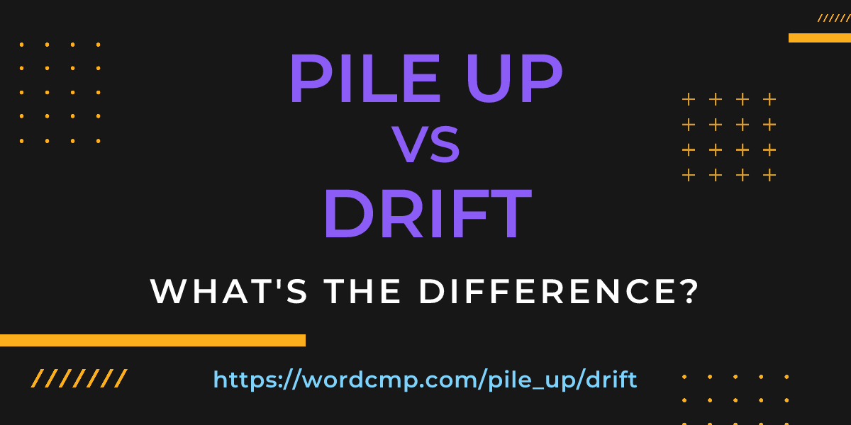 Difference between pile up and drift
