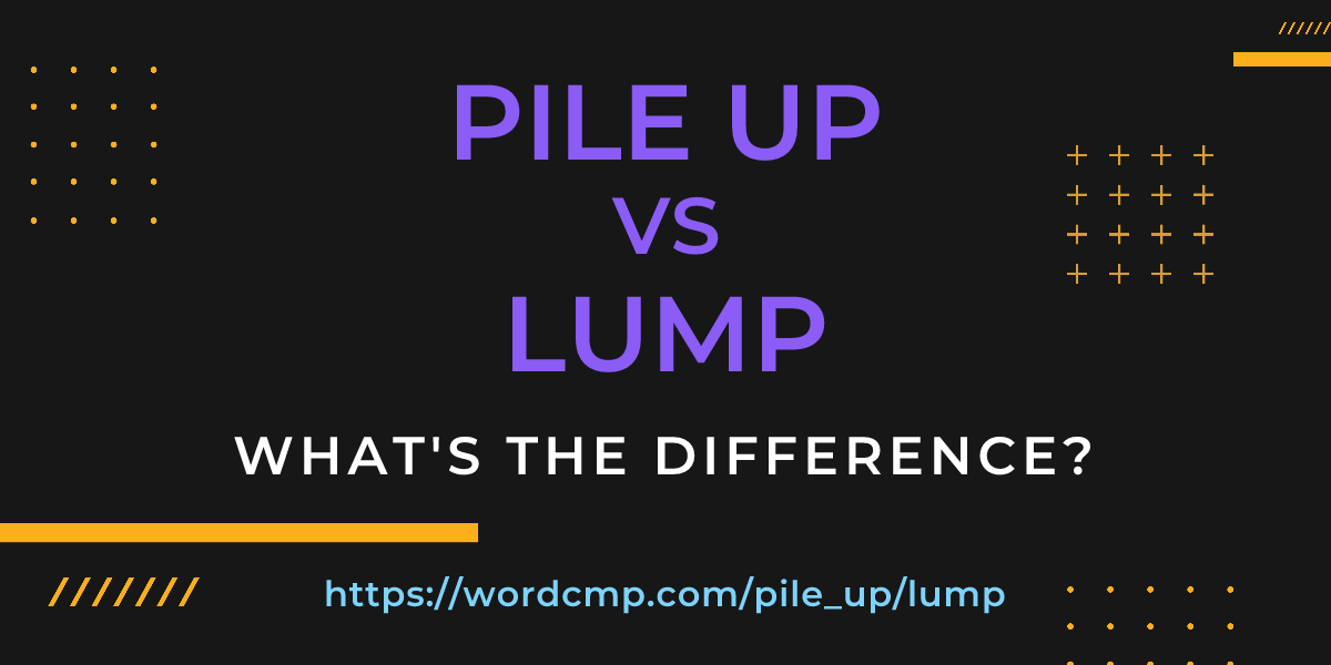 Difference between pile up and lump