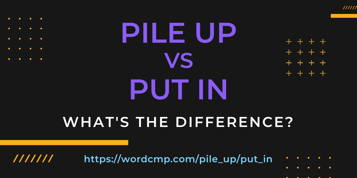 Difference between pile up and put in