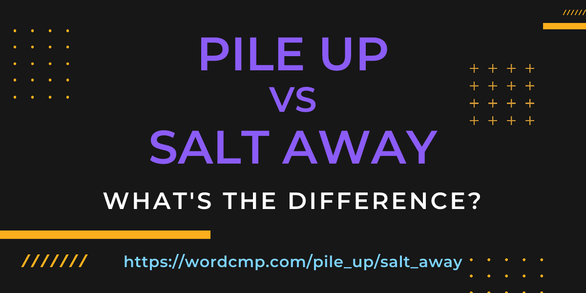 Difference between pile up and salt away