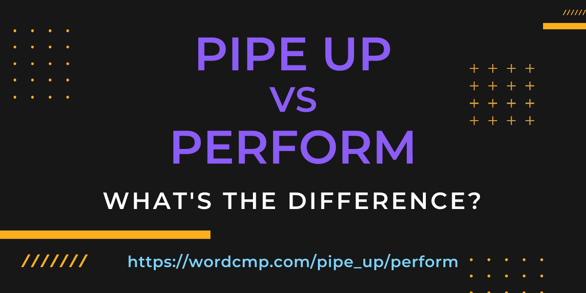 Difference between pipe up and perform
