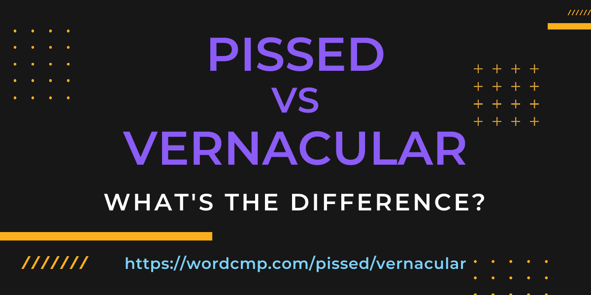 Difference between pissed and vernacular