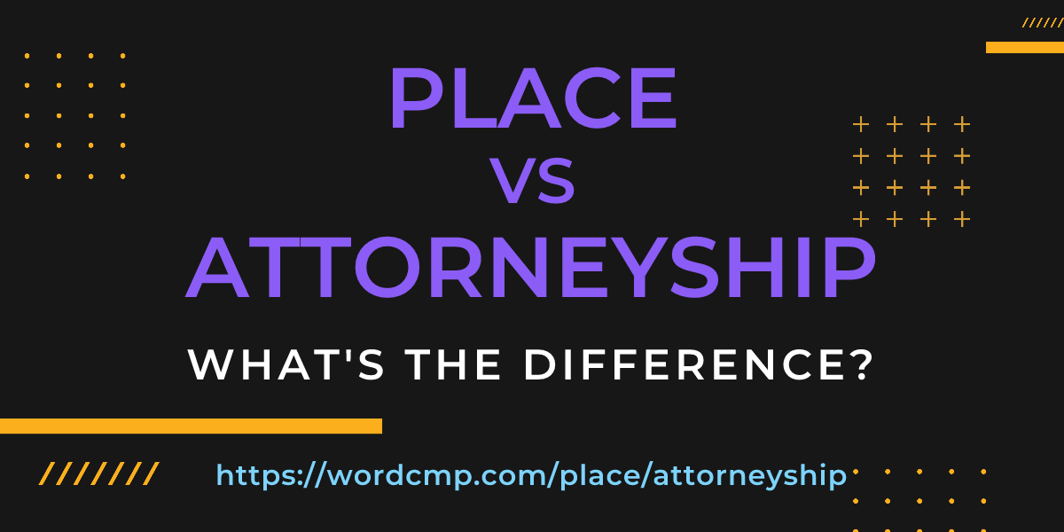 Difference between place and attorneyship