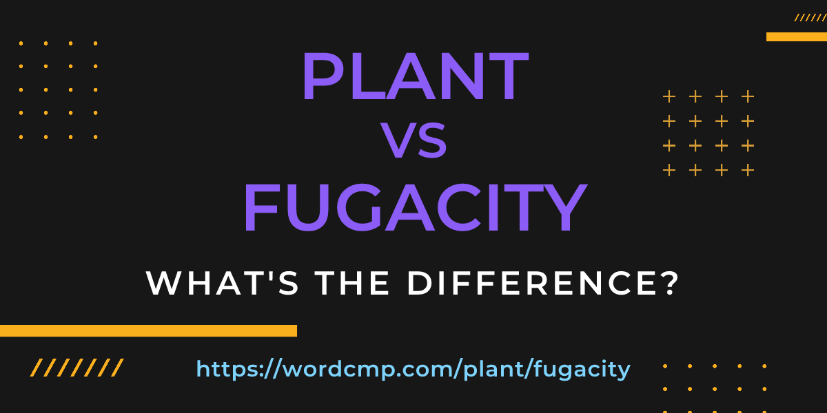 Difference between plant and fugacity