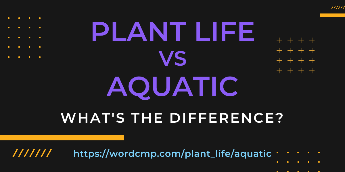 Difference between plant life and aquatic