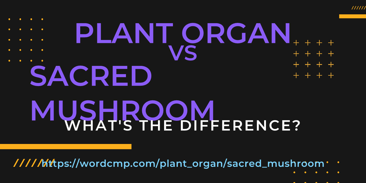 Difference between plant organ and sacred mushroom