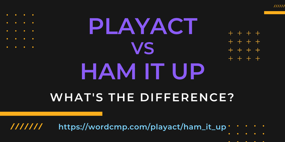 Difference between playact and ham it up